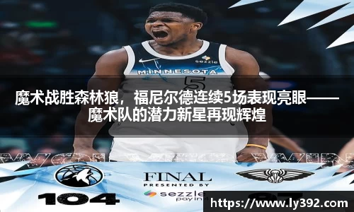 魔术战胜森林狼，福尼尔德连续5场表现亮眼——魔术队的潜力新星再现辉煌