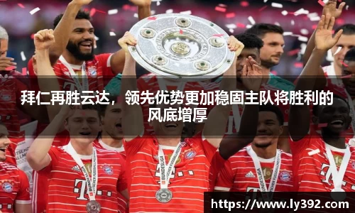 拜仁再胜云达，领先优势更加稳固主队将胜利的风底增厚