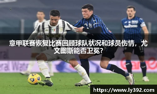 意甲联赛恢复比赛回顾球队状况和球员伤情，尤文图斯能否卫冕？