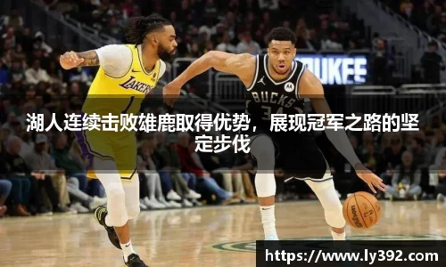 湖人连续击败雄鹿取得优势，展现冠军之路的坚定步伐