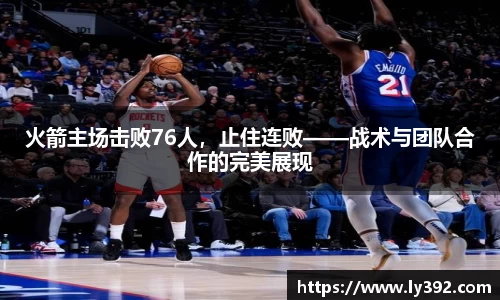火箭主场击败76人，止住连败——战术与团队合作的完美展现