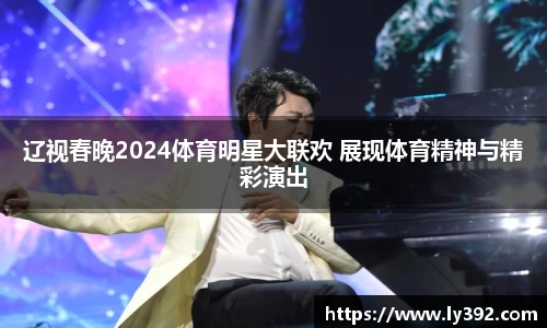 辽视春晚2024体育明星大联欢 展现体育精神与精彩演出