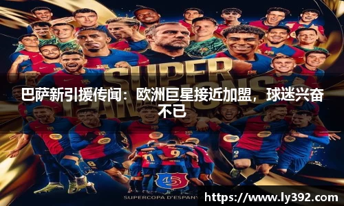巴萨新引援传闻：欧洲巨星接近加盟，球迷兴奋不已