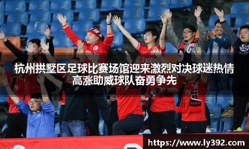 杭州拱墅区足球比赛场馆迎来激烈对决球迷热情高涨助威球队奋勇争先