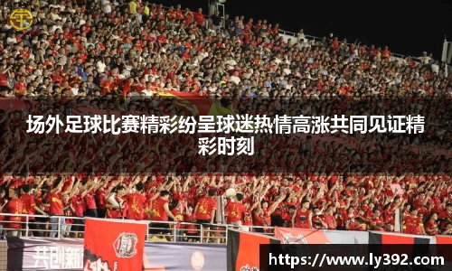 场外足球比赛精彩纷呈球迷热情高涨共同见证精彩时刻