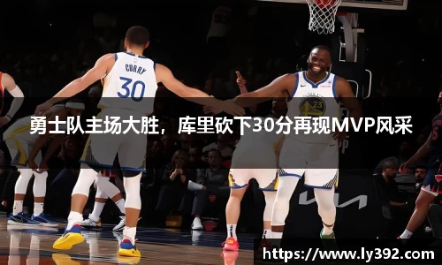 勇士队主场大胜，库里砍下30分再现MVP风采