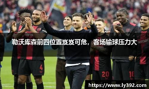 勒沃库森前四位置岌岌可危，客场输球压力大