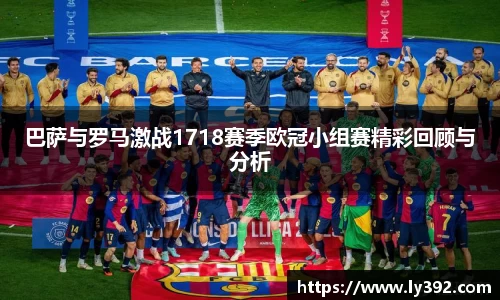 巴萨与罗马激战1718赛季欧冠小组赛精彩回顾与分析