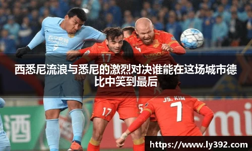 西悉尼流浪与悉尼的激烈对决谁能在这场城市德比中笑到最后