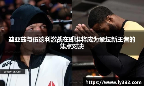 迪亚兹与伍德利激战在即谁将成为拳坛新王者的焦点对决