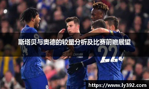 优游ub8斯塔贝与奥德的较量分析及比赛前瞻展望